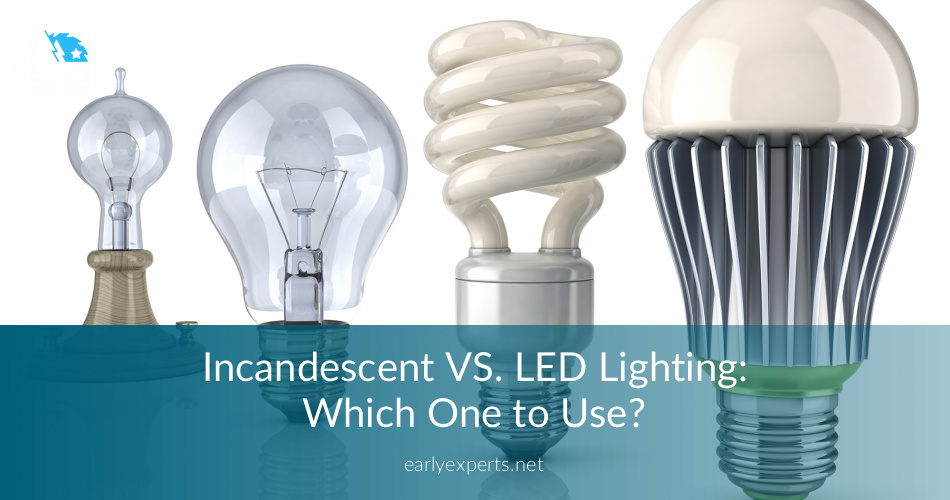 Incandescent VS. LED Lighting Which One to Use? EarlyExperts